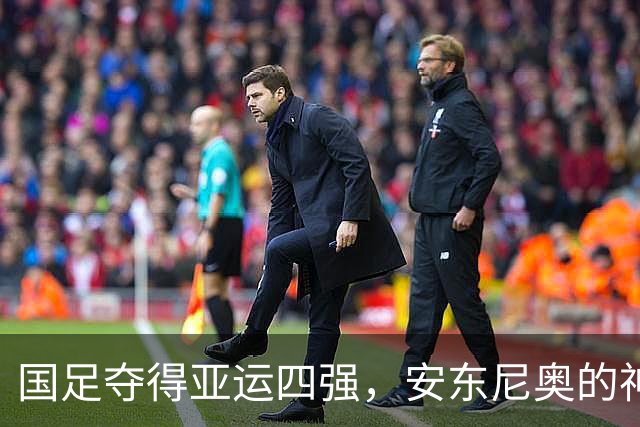 国足夺得亚运四强，安东尼奥的神奇调度让我们刮目相看！